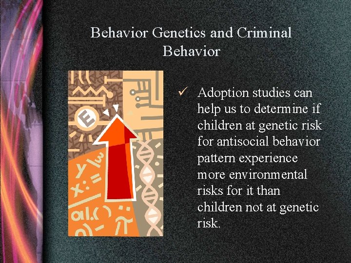 Behavior Genetics and Criminal Behavior ü Adoption studies can help us to determine if