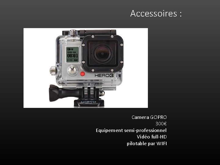 Accessoires : Camera GOPRO 300€ Equipement semi-professionnel Vidéo full-HD pilotable par WIFI 