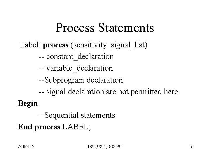 Process Statements Label: process (sensitivity_signal_list) -- constant_declaration -- variable_declaration --Subprogram declaration -- signal declaration