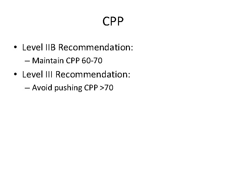 CPP • Level IIB Recommendation: – Maintain CPP 60 -70 • Level III Recommendation: