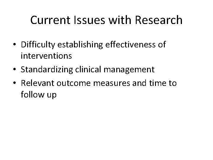 Current Issues with Research • Difficulty establishing effectiveness of interventions • Standardizing clinical management