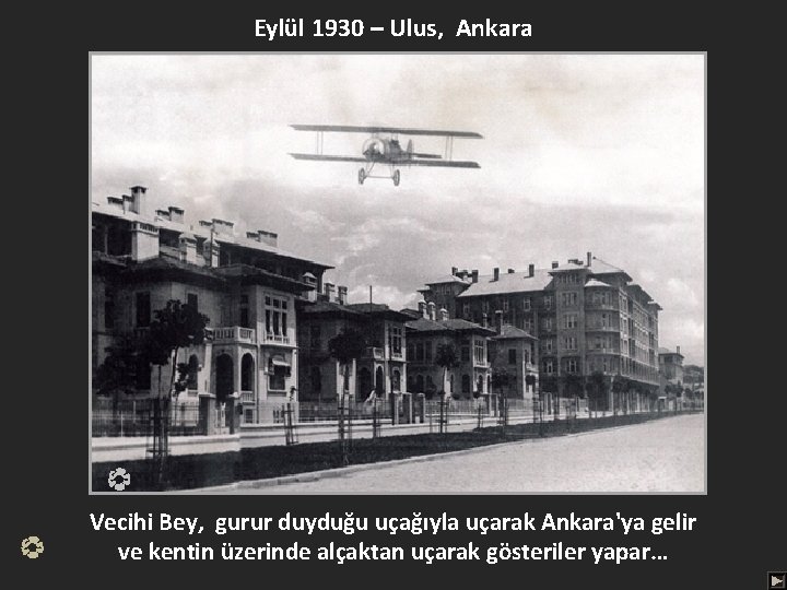 Eylül 1930 – Ulus, Ankara Vecihi Bey, gurur duyduğu uçağıyla uçarak Ankara'ya gelir ve