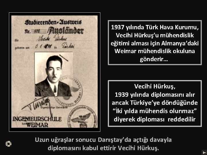 1937 yılında Türk Hava Kurumu, Vecihi Hürkuş’u mühendislik eğitimi alması için Almanya’daki Weimar mühendislik