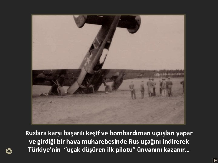 Ruslara karşı başarılı keşif ve bombardıman uçuşları yapar ve girdiği bir hava muharebesinde Rus