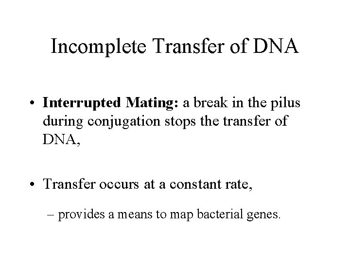 Incomplete Transfer of DNA • Interrupted Mating: a break in the pilus during conjugation
