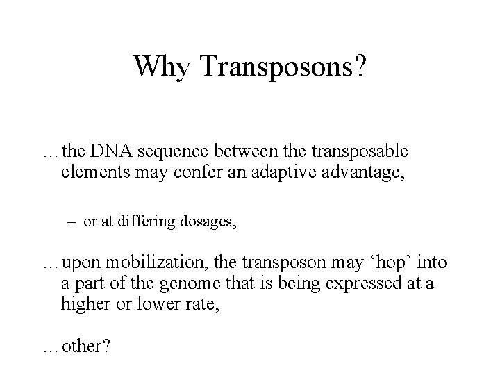 Why Transposons? …the DNA sequence between the transposable elements may confer an adaptive advantage,