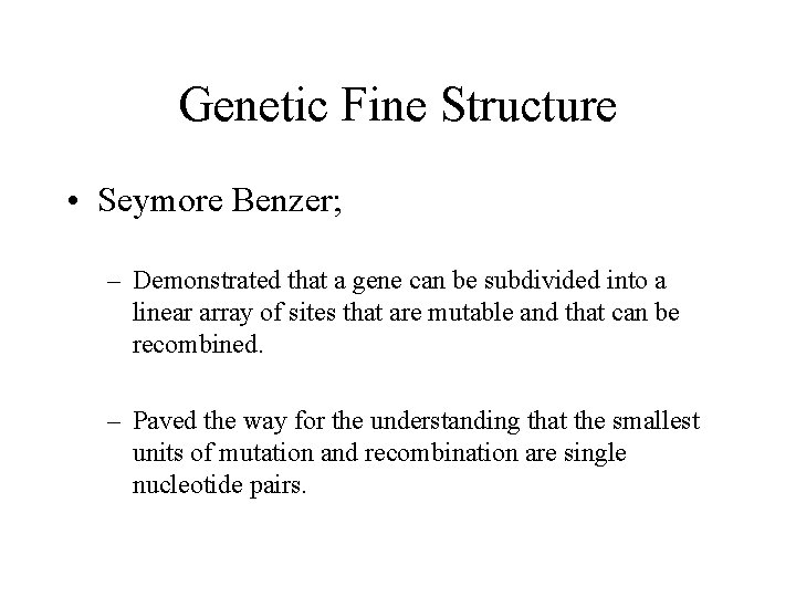 Genetic Fine Structure • Seymore Benzer; – Demonstrated that a gene can be subdivided