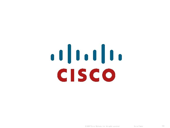 © 2007 Cisco Systems, Inc. All rights reserved. Cisco Public 14 