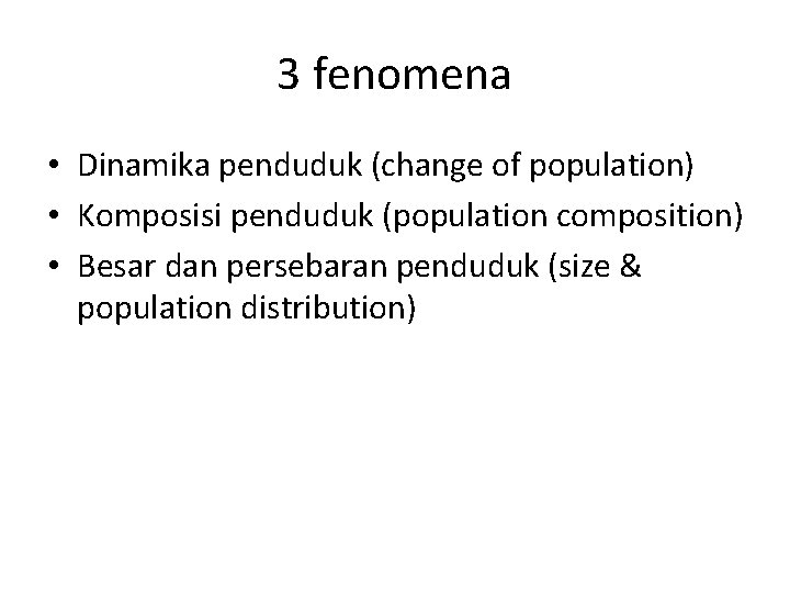3 fenomena • Dinamika penduduk (change of population) • Komposisi penduduk (population composition) •