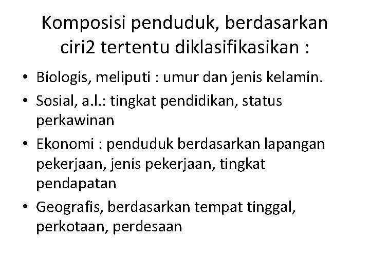 Komposisi penduduk, berdasarkan ciri 2 tertentu diklasifikasikan : • Biologis, meliputi : umur dan