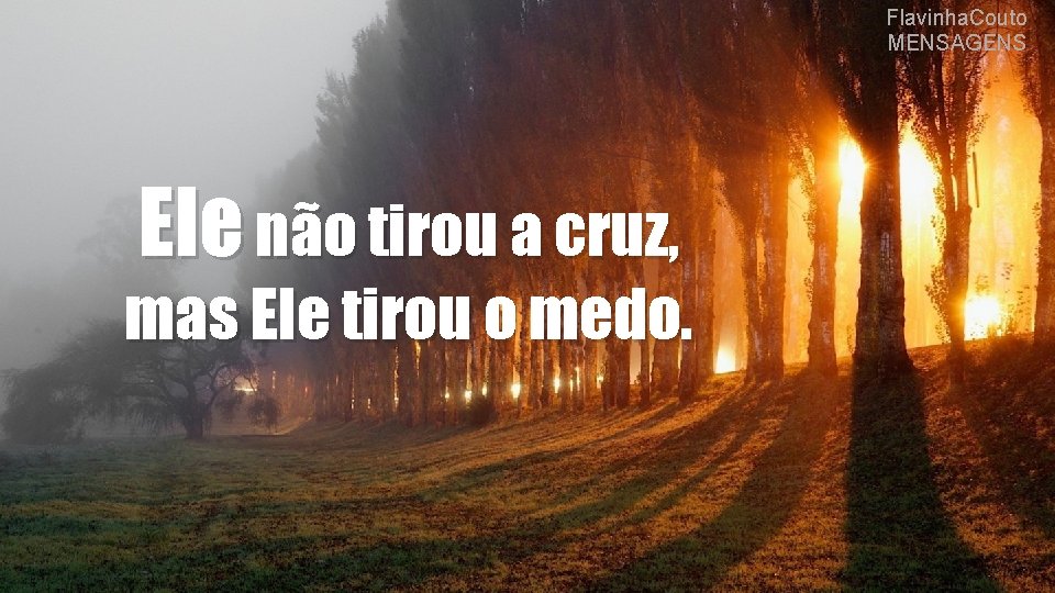 Flavinha. Couto MENSAGENS Ele não tirou a cruz, mas Ele tirou o medo. 