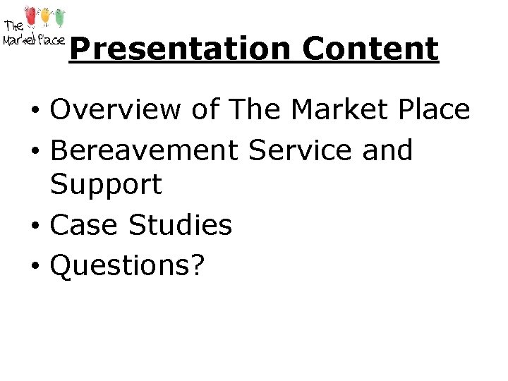 Presentation Content • Overview of The Market Place • Bereavement Service and Support •