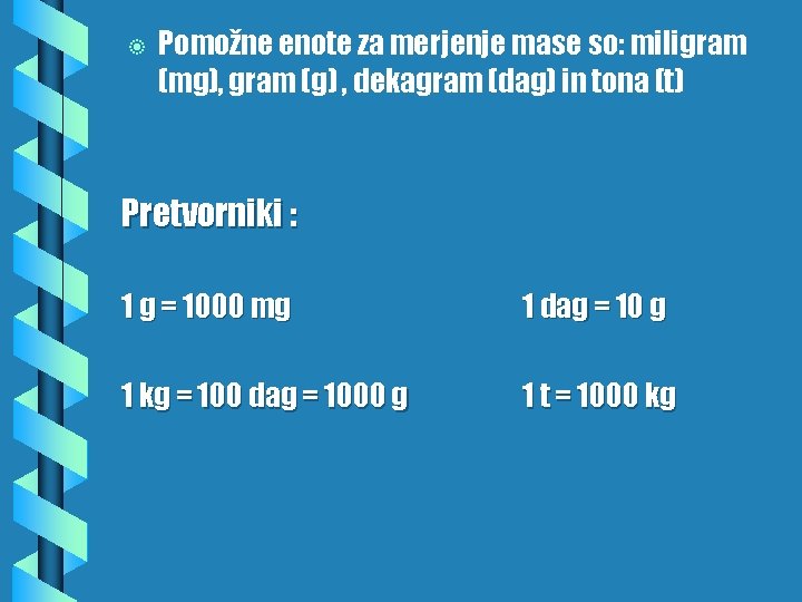 b Pomožne enote za merjenje mase so: miligram (mg), gram (g) , dekagram (dag) b Pomožne enote za merjenje mase so: miligram (mg), gram (g) , dekagram (dag)