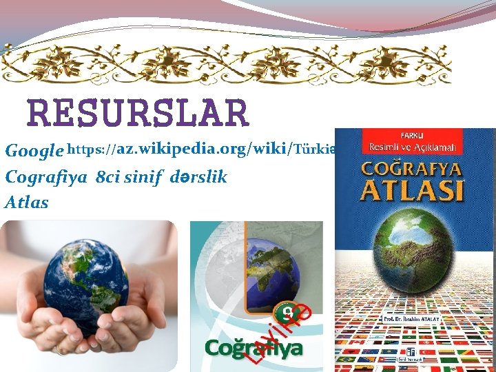 RESURSLAR Google https: //az. wikipedia. org/wiki/Türkiə Cografiya 8 ci sinif dərslik Atlas 