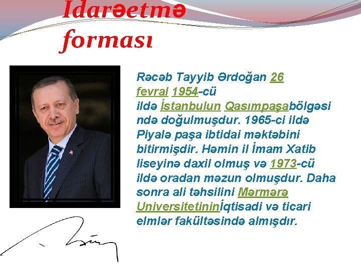 İdarəetmə forması Rəcəb Tayyib Ərdoğan 26 fevral 1954 -cü ildə İstanbulun Qasımpaşabölgəsi ndə doğulmuşdur.