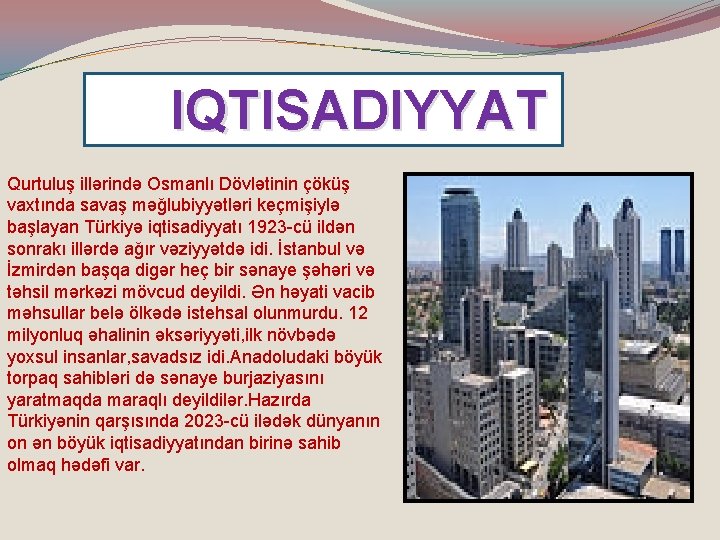 IQTISADIYYAT Qurtuluş illərində Osmanlı Dövlətinin çöküş vaxtında savaş məğlubiyyətləri keçmişiylə başlayan Türkiyə iqtisadiyyatı 1923