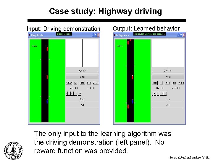 Case study: Highway driving Input: Driving demonstration Output: Learned behavior The only input to