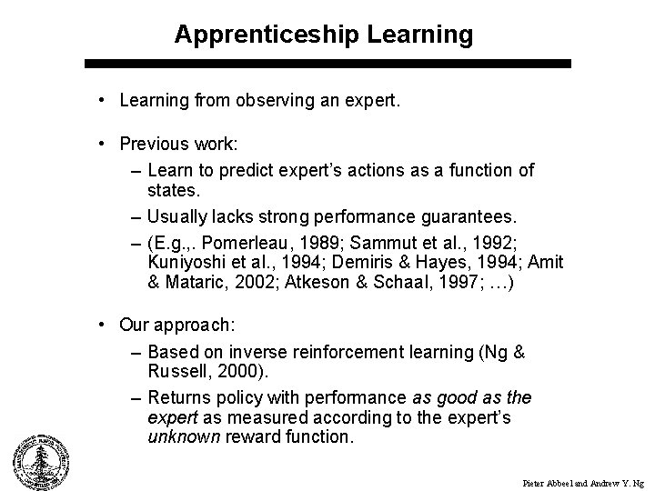 Apprenticeship Learning • Learning from observing an expert. • Previous work: – Learn to