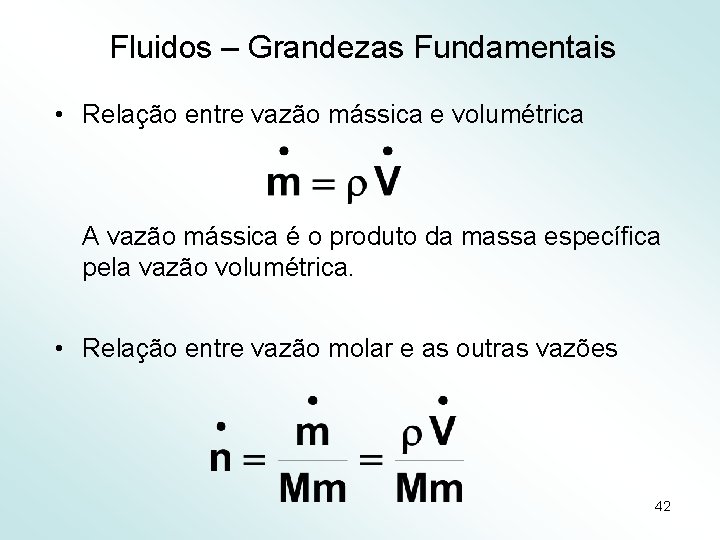 Fluidos – Grandezas Fundamentais • Relação entre vazão mássica e volumétrica A vazão mássica