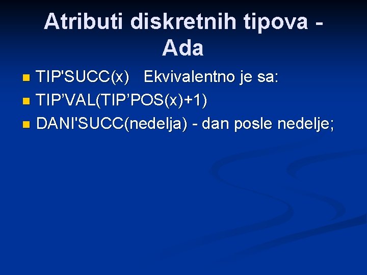 Atributi diskretnih tipova Ada TIP'SUCC(x) Ekvivalentno je sa: n TIP’VAL(TIP’POS(x)+1) n DANI'SUCC(nedelja) - dan