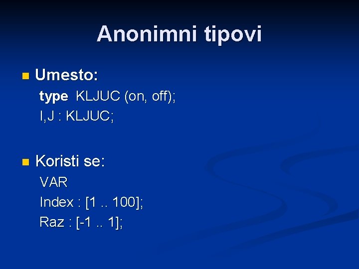 Anonimni tipovi n Umesto: type KLJUC (on, off); I, J : KLJUC; n Koristi