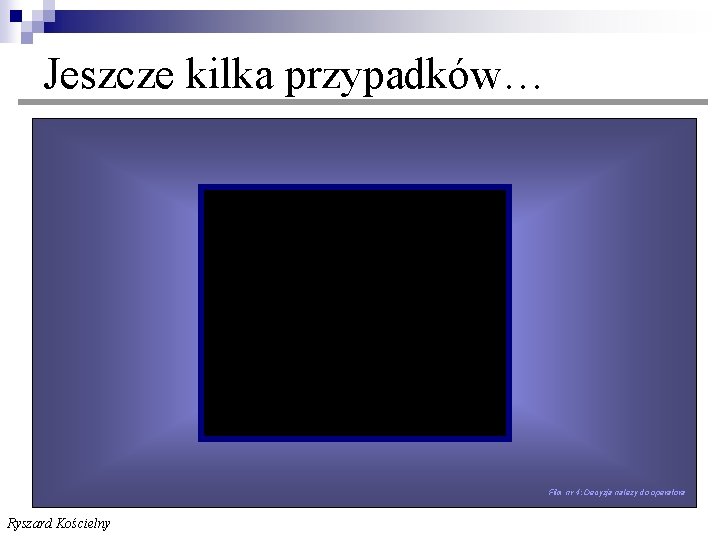  Jeszcze kilka przypadków… Film nr 4: Decyzja należy do operatora Ryszard Kościelny 