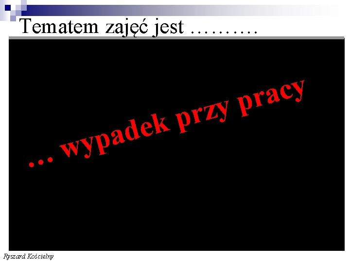 Tematem zajęć jest ………. … Ryszard Kościelny d a p y w y z