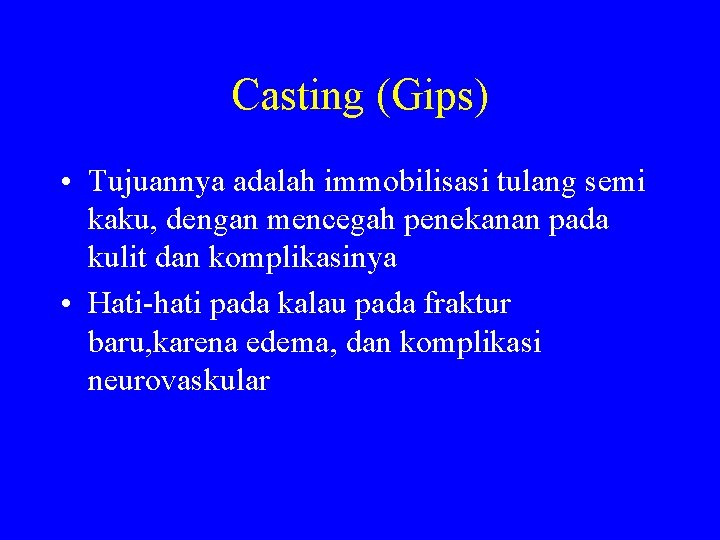 Casting (Gips) • Tujuannya adalah immobilisasi tulang semi kaku, dengan mencegah penekanan pada kulit