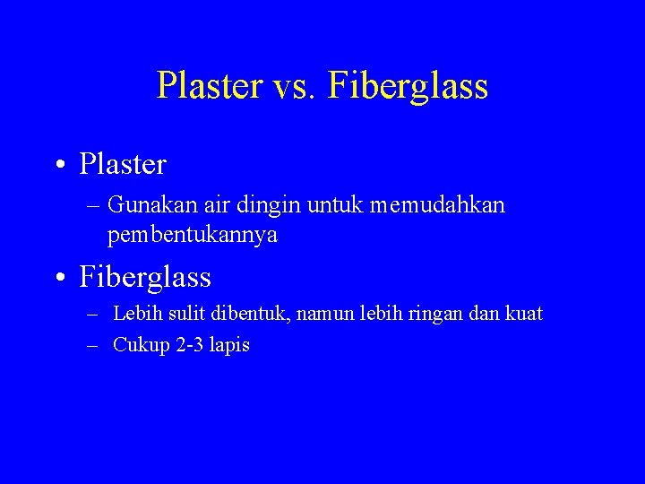 Plaster vs. Fiberglass • Plaster – Gunakan air dingin untuk memudahkan pembentukannya • Fiberglass