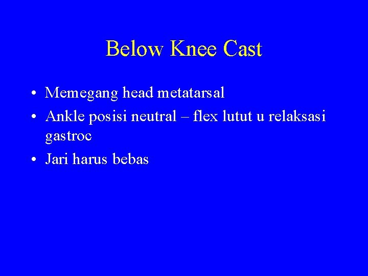 Below Knee Cast • Memegang head metatarsal • Ankle posisi neutral – flex lutut