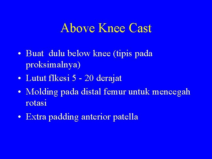 Above Knee Cast • Buat dulu below knee (tipis pada proksimalnya) • Lutut flkesi