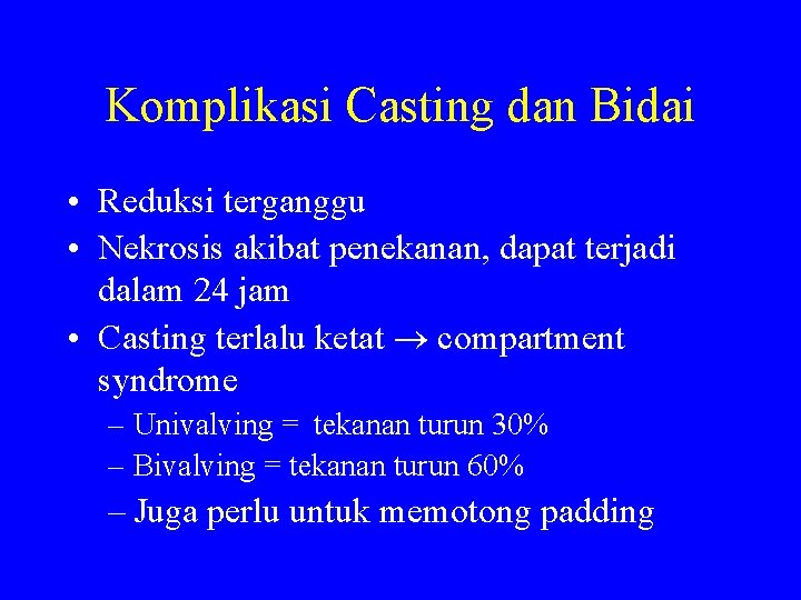 Komplikasi Casting dan Bidai • Reduksi terganggu • Nekrosis akibat penekanan, dapat terjadi dalam
