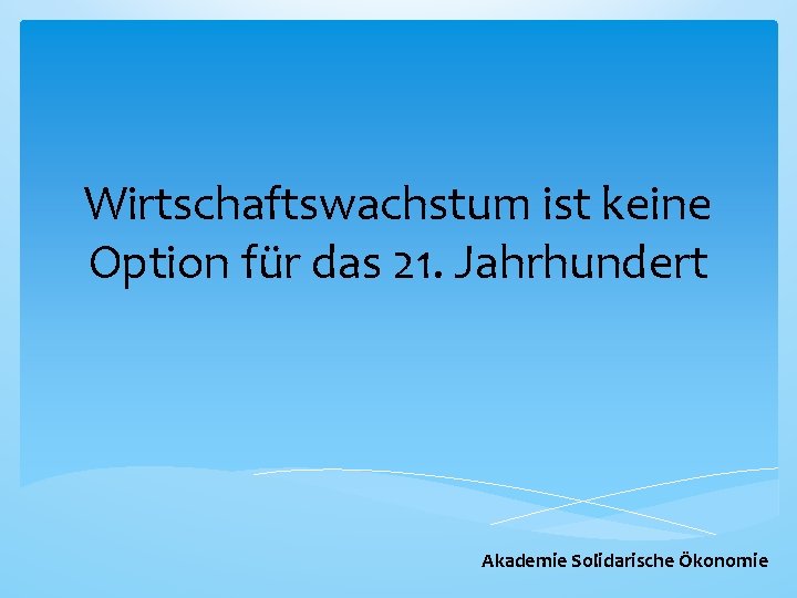 Wirtschaftswachstum ist keine Option für das 21. Jahrhundert Akademie Solidarische Ökonomie 