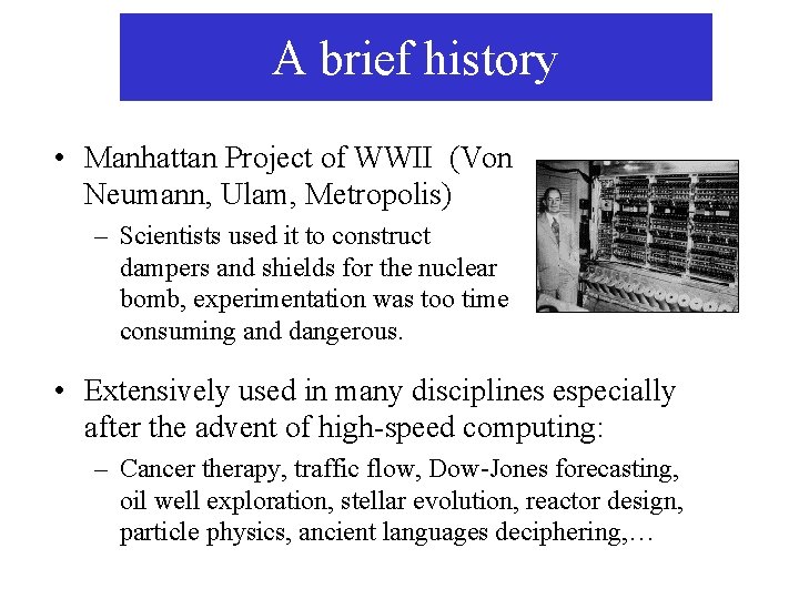 A brief history • Manhattan Project of WWII (Von Neumann, Ulam, Metropolis) – Scientists