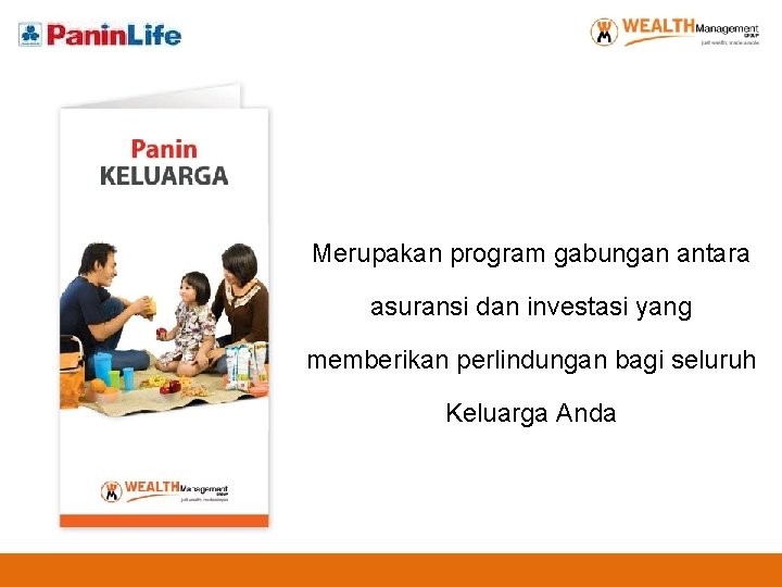 Merupakan program gabungan antara asuransi dan investasi yang memberikan perlindungan bagi seluruh Keluarga Anda