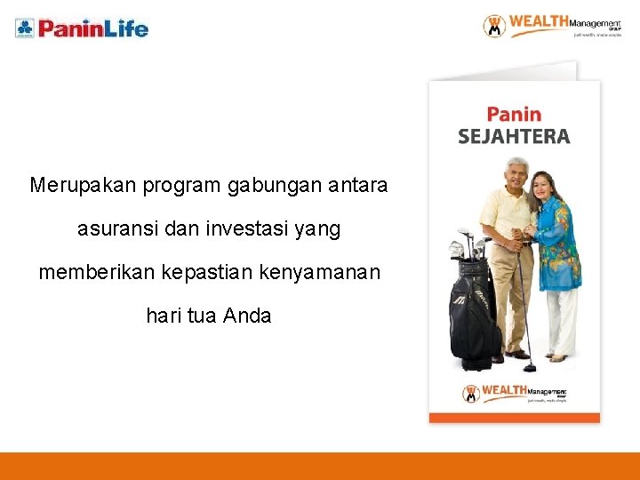 Merupakan program gabungan antara asuransi dan investasi yang memberikan kepastian kenyamanan hari tua Anda