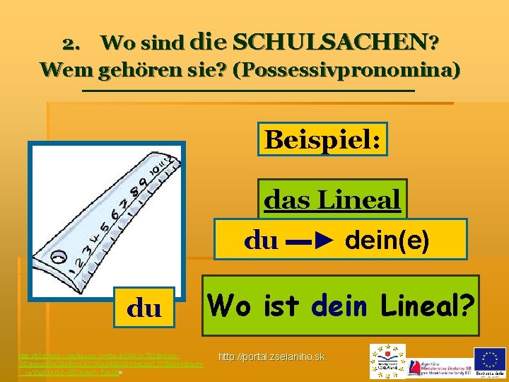 2. Wo sind die SCHULSACHEN? Wem gehören sie? (Possessivpronomina) Beispiel: das Lineal du ▬►