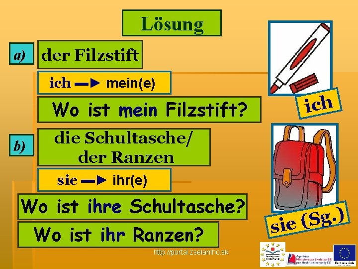 Lösung a) der Filzstift ich ▬► mein(e) Wo ist mein Filzstift? b) ich die