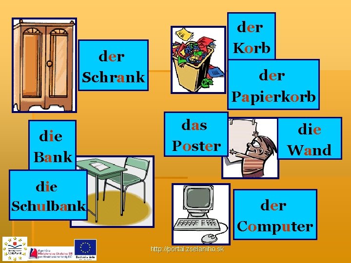 d_r der K_rb Korb d_r der Schr_nk Schrank d_e die B_nk Bank d_r der