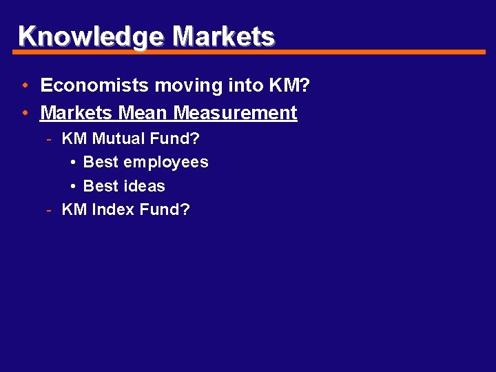 Knowledge Markets • Economists moving into KM? • Markets Mean Measurement - KM Mutual