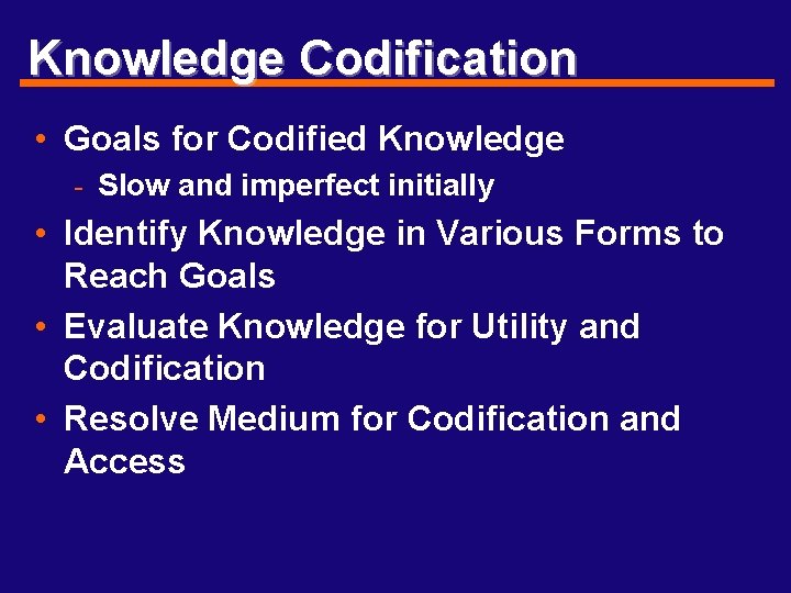 Knowledge Codification • Goals for Codified Knowledge - Slow and imperfect initially • Identify