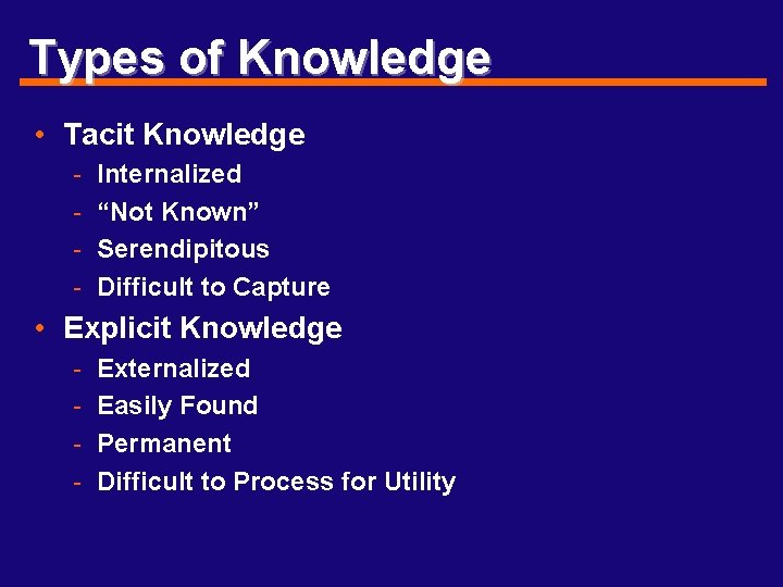 Types of Knowledge • Tacit Knowledge - Internalized “Not Known” Serendipitous Difficult to Capture