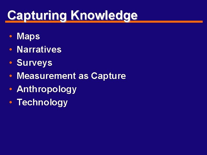 Capturing Knowledge • • • Maps Narratives Surveys Measurement as Capture Anthropology Technology 