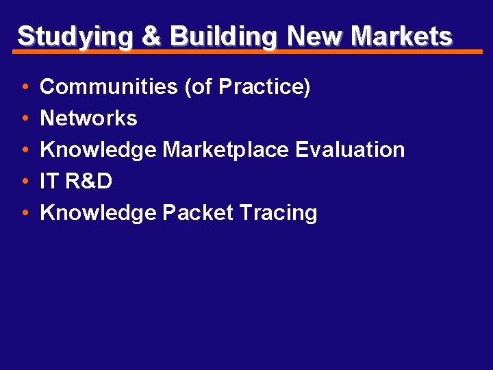 Studying & Building New Markets • • • Communities (of Practice) Networks Knowledge Marketplace