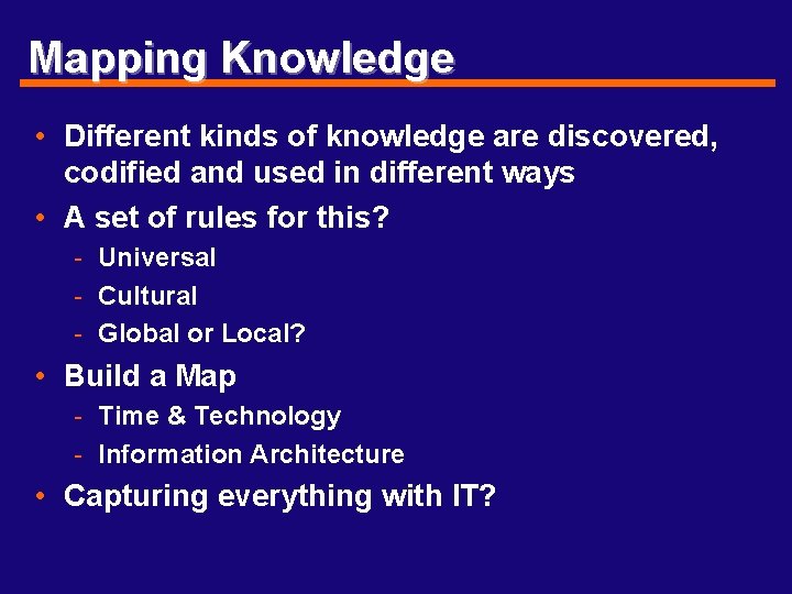 Mapping Knowledge • Different kinds of knowledge are discovered, codified and used in different