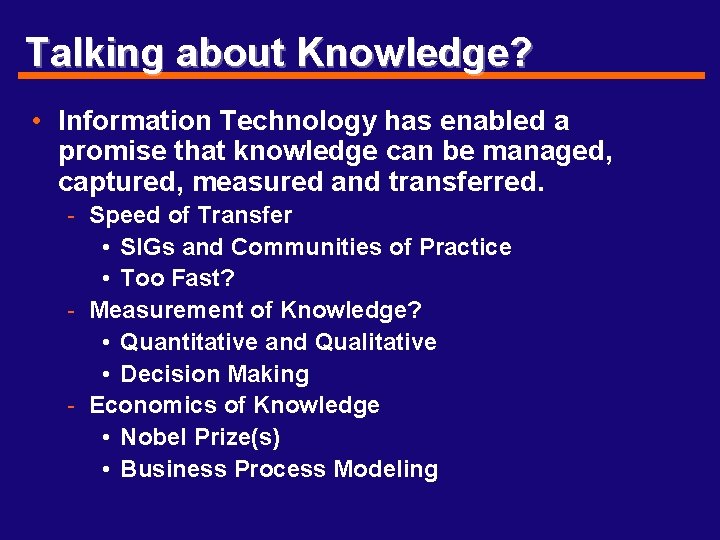 Talking about Knowledge? • Information Technology has enabled a promise that knowledge can be