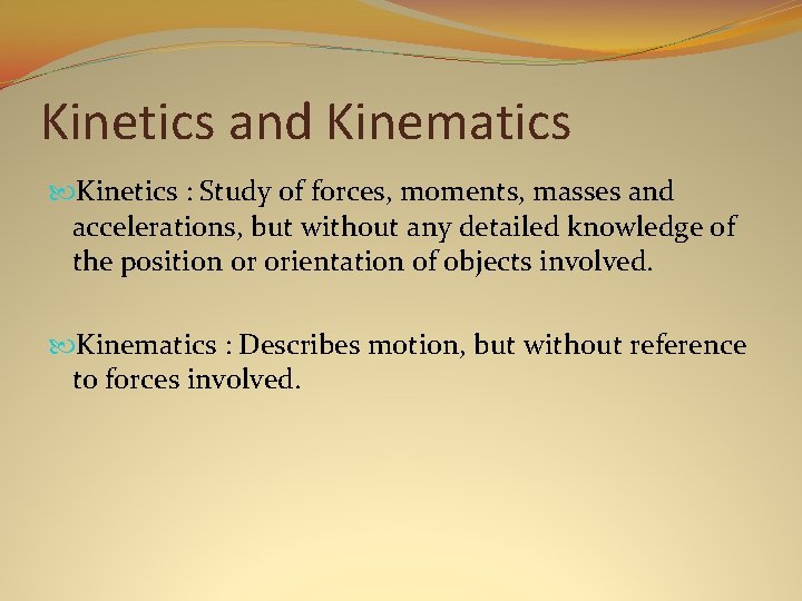 Kinetics and Kinematics Kinetics : Study of forces, moments, masses and accelerations, but without