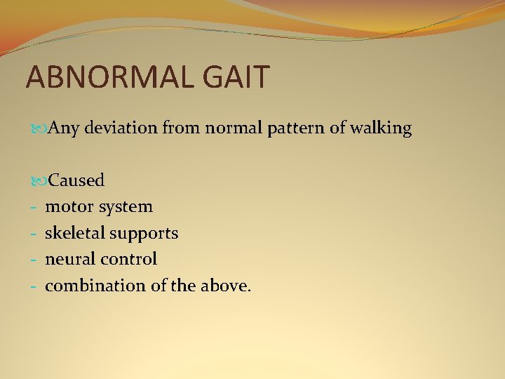 ABNORMAL GAIT Any deviation from normal pattern of walking Caused - motor system -