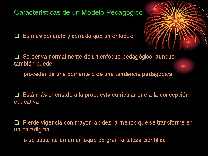 Características de un Modelo Pedagógico q Es más concreto y cerrado que un enfoque