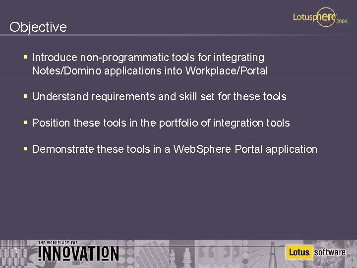 Objective § Introduce non-programmatic tools for integrating Notes/Domino applications into Workplace/Portal § Understand requirements